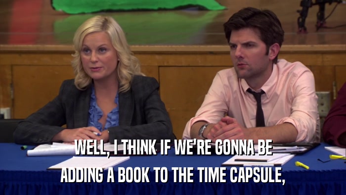 WELL, I THINK IF WE'RE GONNA BE ADDING A BOOK TO THE TIME CAPSULE, 