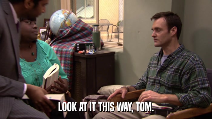 LOOK AT IT THIS WAY, TOM.  