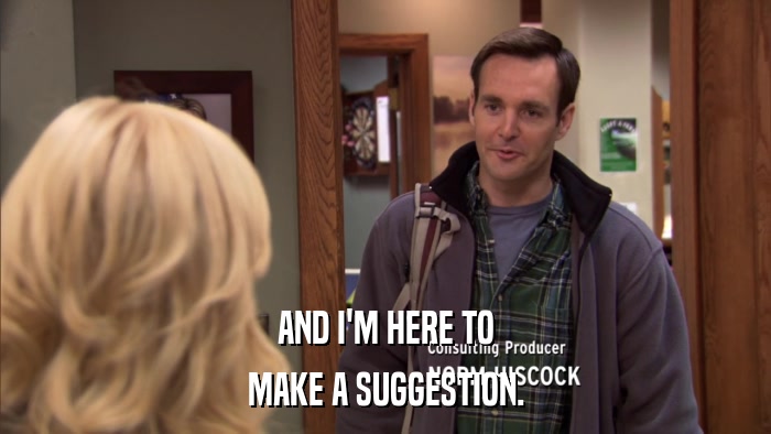 AND I'M HERE TO MAKE A SUGGESTION. 
