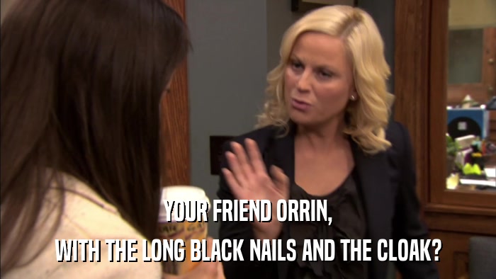 YOUR FRIEND ORRIN, WITH THE LONG BLACK NAILS AND THE CLOAK? 