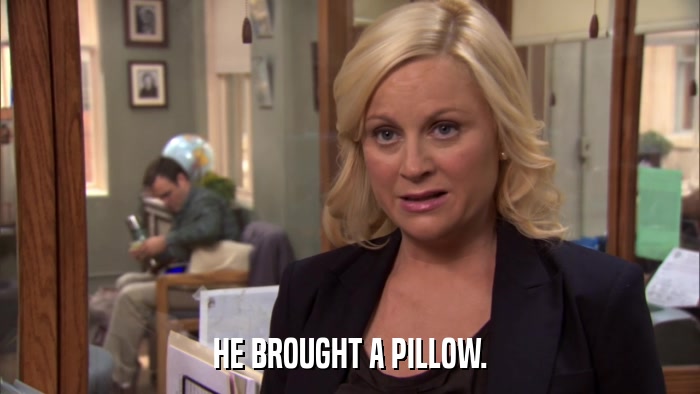 HE BROUGHT A PILLOW.  