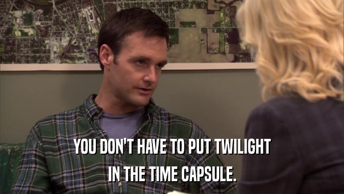 YOU DON'T HAVE TO PUT TWILIGHT IN THE TIME CAPSULE. 