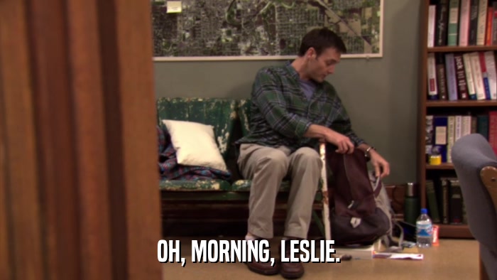 OH, MORNING, LESLIE.  