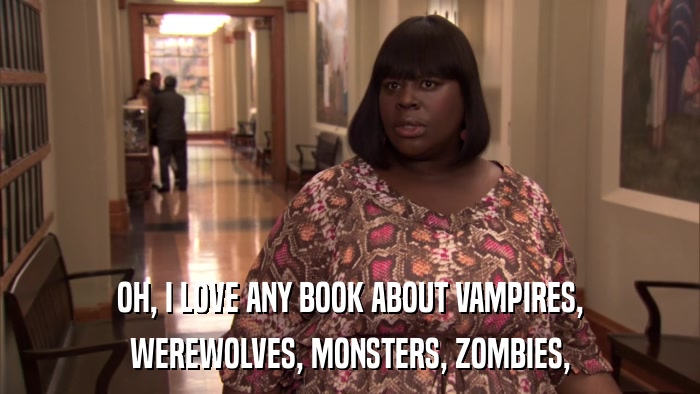 OH, I LOVE ANY BOOK ABOUT VAMPIRES, WEREWOLVES, MONSTERS, ZOMBIES, 