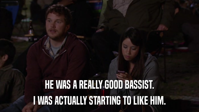 HE WAS A REALLY GOOD BASSIST. I WAS ACTUALLY STARTING TO LIKE HIM. 