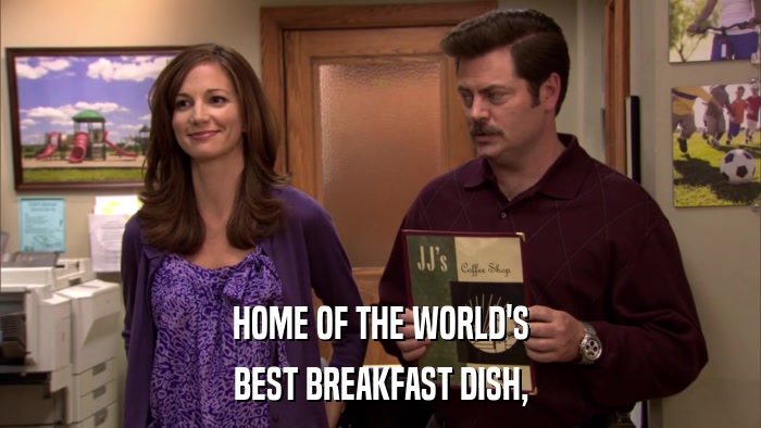 HOME OF THE WORLD'S BEST BREAKFAST DISH, 