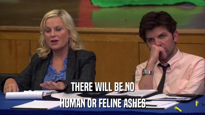 THERE WILL BE NO HUMAN OR FELINE ASHES 