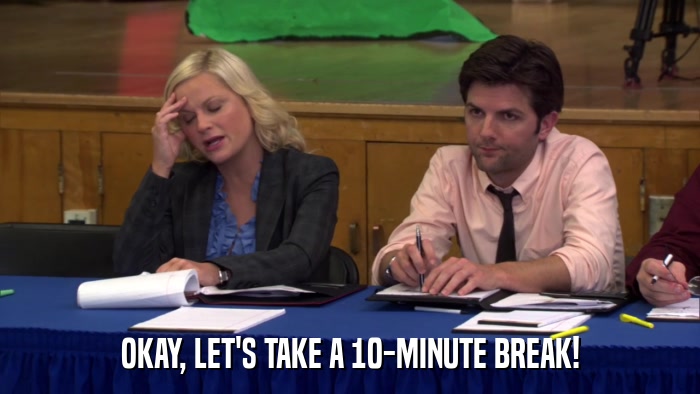 OKAY, LET'S TAKE A 10-MINUTE BREAK!  