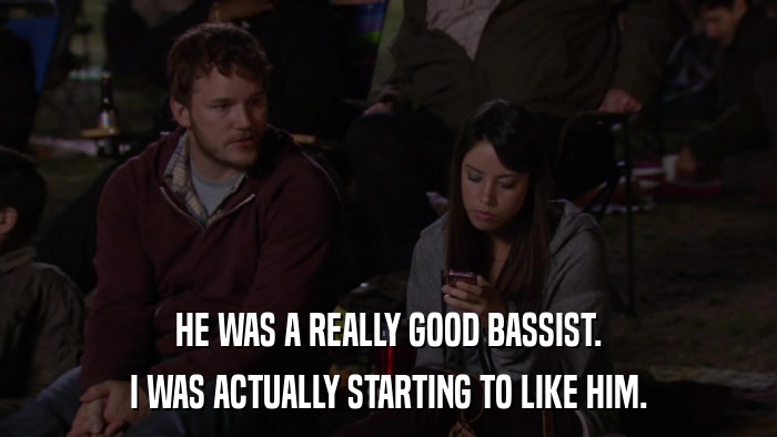HE WAS A REALLY GOOD BASSIST. I WAS ACTUALLY STARTING TO LIKE HIM. 