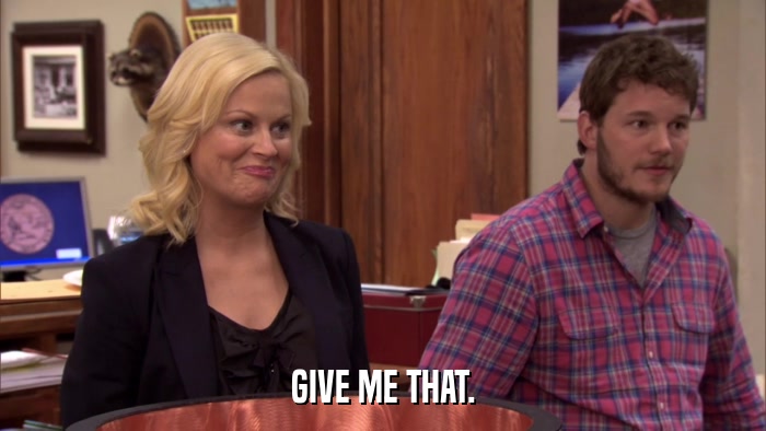 GIVE ME THAT.  