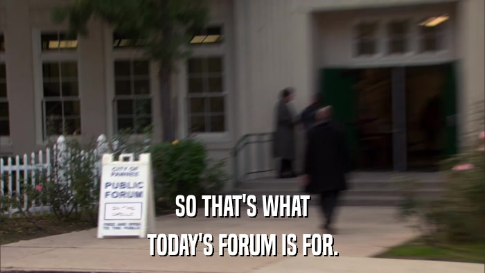 SO THAT'S WHAT TODAY'S FORUM IS FOR. 