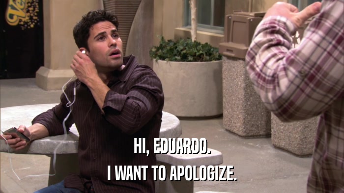 HI, EDUARDO. I WANT TO APOLOGIZE. 