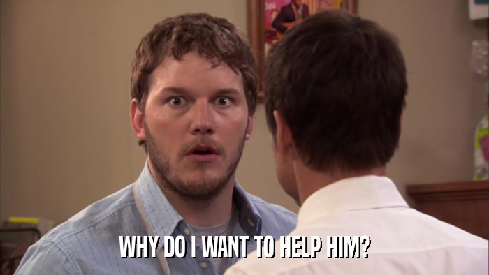 WHY DO I WANT TO HELP HIM?  