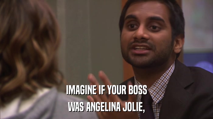 IMAGINE IF YOUR BOSS WAS ANGELINA JOLIE, 