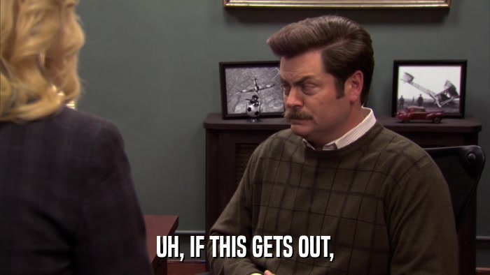 UH, IF THIS GETS OUT,  