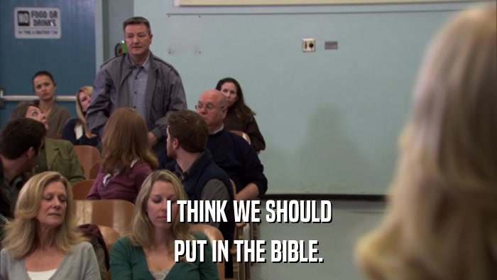 I THINK WE SHOULD PUT IN THE BIBLE. 