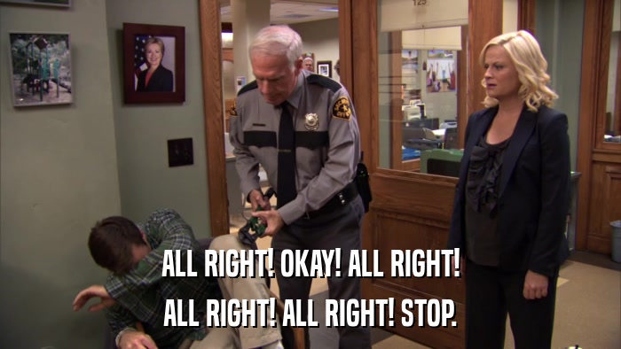 ALL RIGHT! OKAY! ALL RIGHT! ALL RIGHT! ALL RIGHT! STOP. 