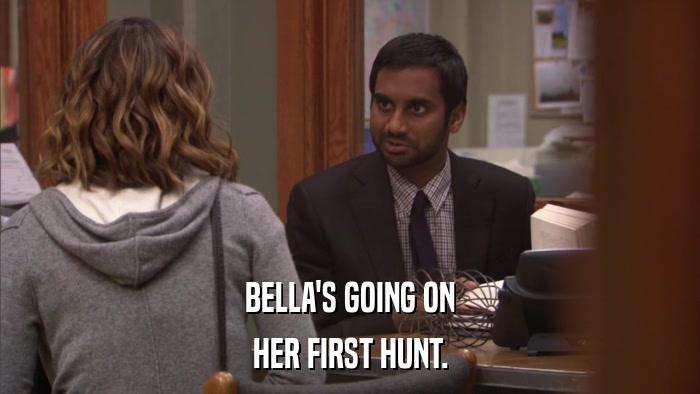 BELLA'S GOING ON HER FIRST HUNT. 