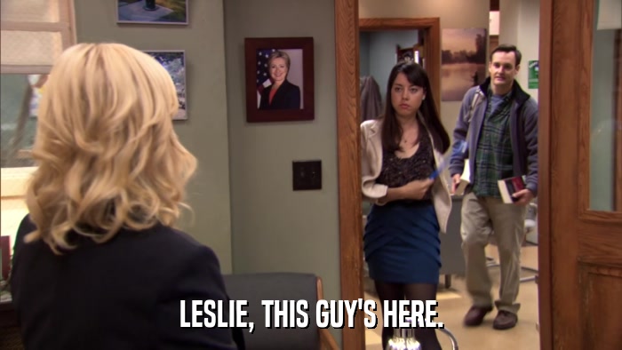 LESLIE, THIS GUY'S HERE.  