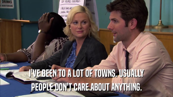 I'VE BEEN TO A LOT OF TOWNS. USUALLY PEOPLE DON'T CARE ABOUT ANYTHING. 