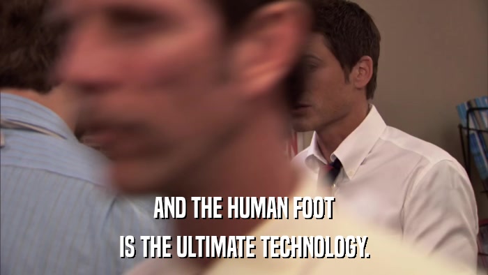AND THE HUMAN FOOT IS THE ULTIMATE TECHNOLOGY. 