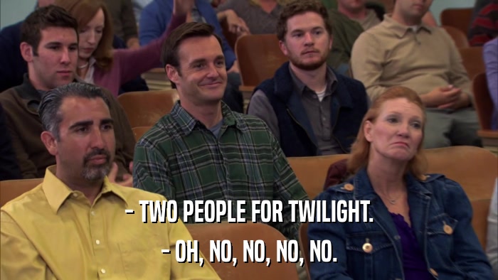 - TWO PEOPLE FOR TWILIGHT. - OH, NO, NO, NO, NO. 