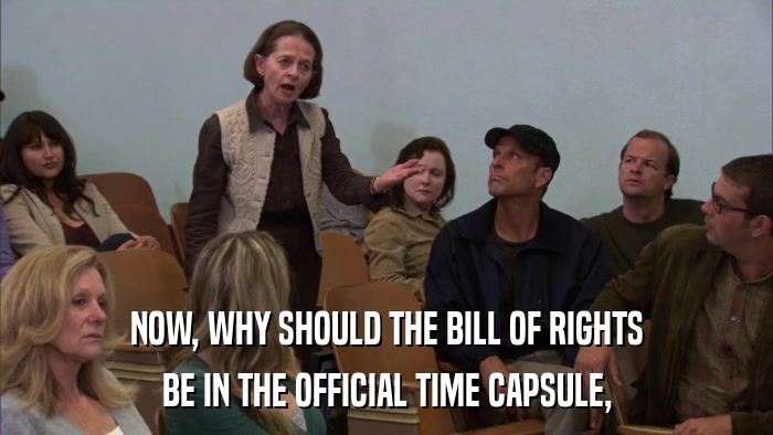 NOW, WHY SHOULD THE BILL OF RIGHTS BE IN THE OFFICIAL TIME CAPSULE, 