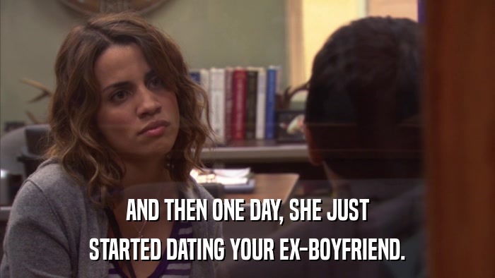 AND THEN ONE DAY, SHE JUST STARTED DATING YOUR EX-BOYFRIEND. 