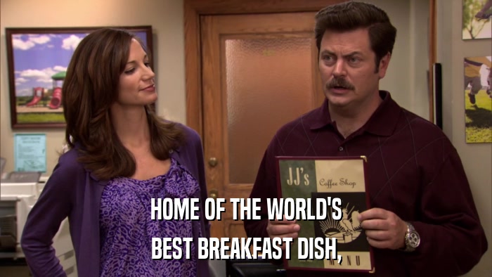 HOME OF THE WORLD'S BEST BREAKFAST DISH, 