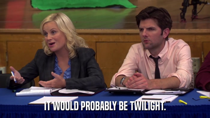 IT WOULD PROBABLY BE TWILIGHT.  