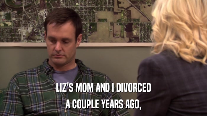 LIZ'S MOM AND I DIVORCED A COUPLE YEARS AGO, 