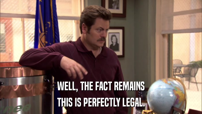 WELL, THE FACT REMAINS THIS IS PERFECTLY LEGAL. 