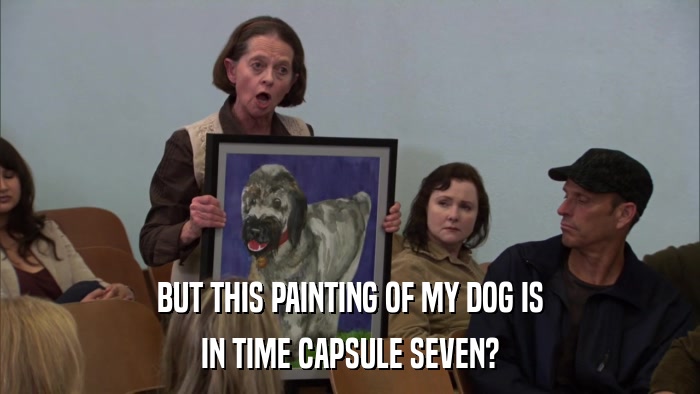 BUT THIS PAINTING OF MY DOG IS IN TIME CAPSULE SEVEN? 