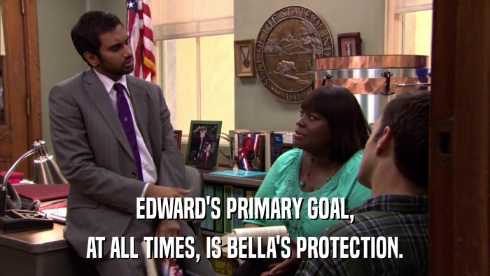 EDWARD'S PRIMARY GOAL, AT ALL TIMES, IS BELLA'S PROTECTION. 