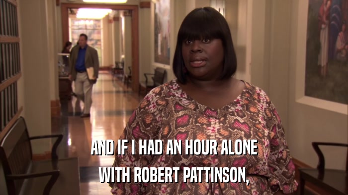 AND IF I HAD AN HOUR ALONE WITH ROBERT PATTINSON, 