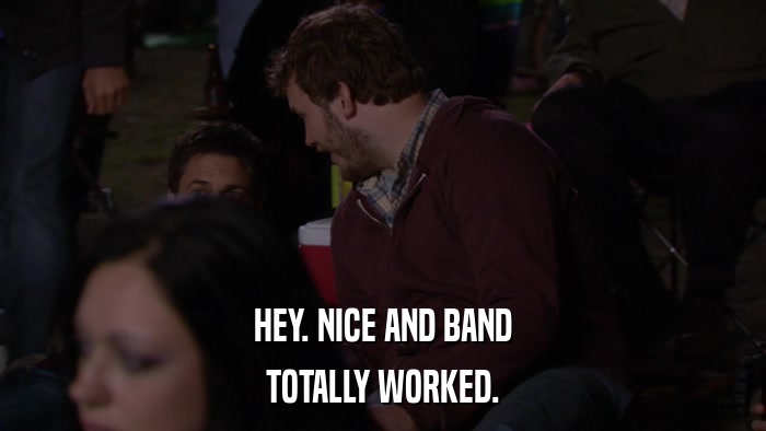 HEY. NICE AND BAND TOTALLY WORKED. 