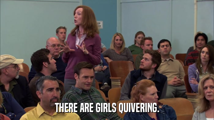 THERE ARE GIRLS QUIVERING.  