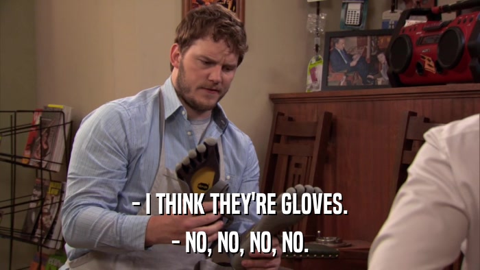 - I THINK THEY'RE GLOVES. - NO, NO, NO, NO. 