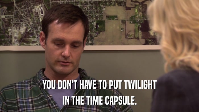YOU DON'T HAVE TO PUT TWILIGHT IN THE TIME CAPSULE. 