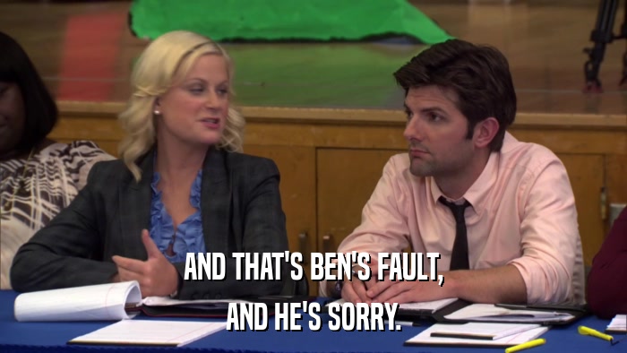 AND THAT'S BEN'S FAULT, AND HE'S SORRY. 
