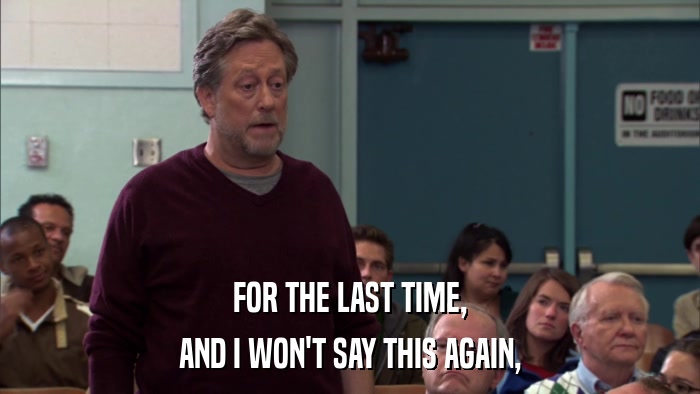 FOR THE LAST TIME, AND I WON'T SAY THIS AGAIN, 