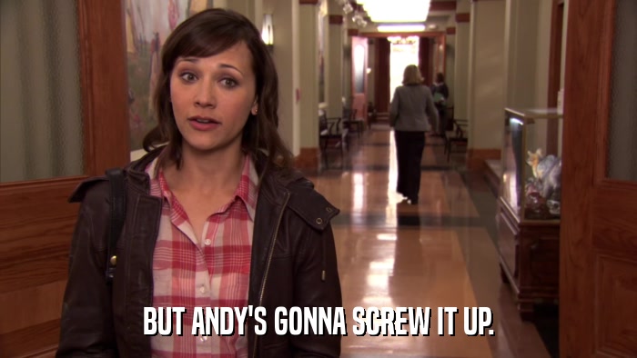 BUT ANDY'S GONNA SCREW IT UP.  