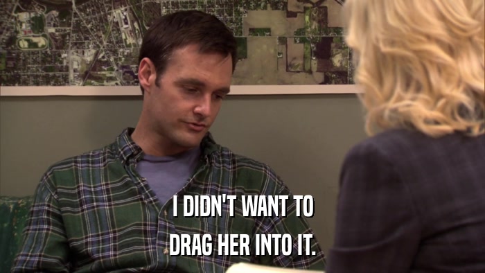I DIDN'T WANT TO DRAG HER INTO IT. 