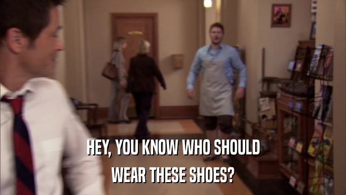 HEY, YOU KNOW WHO SHOULD WEAR THESE SHOES? 