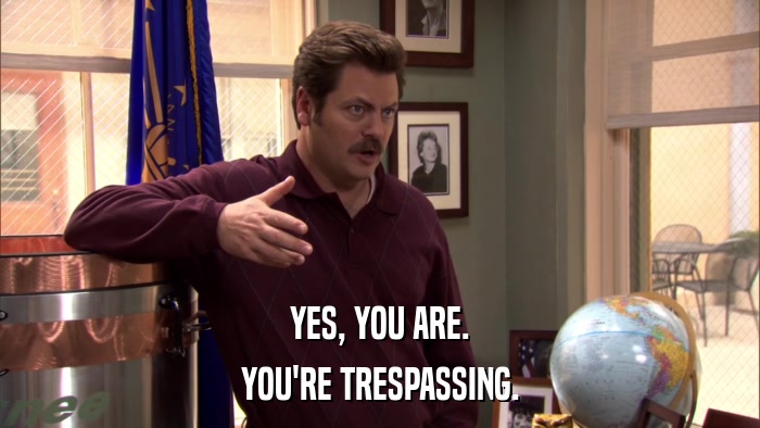 YES, YOU ARE. YOU'RE TRESPASSING. 