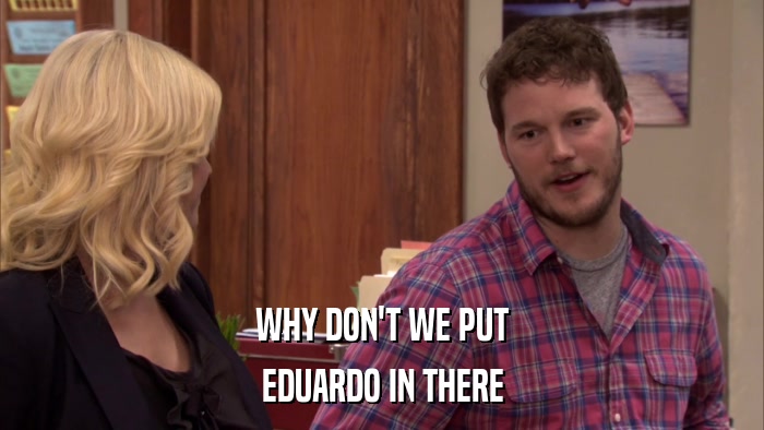 WHY DON'T WE PUT EDUARDO IN THERE 