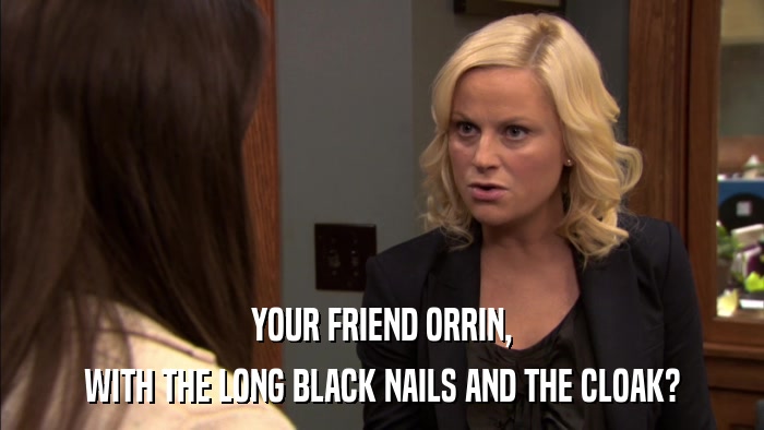 YOUR FRIEND ORRIN, WITH THE LONG BLACK NAILS AND THE CLOAK? 