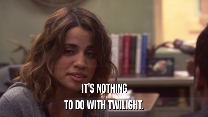 IT'S NOTHING TO DO WITH TWILIGHT. 