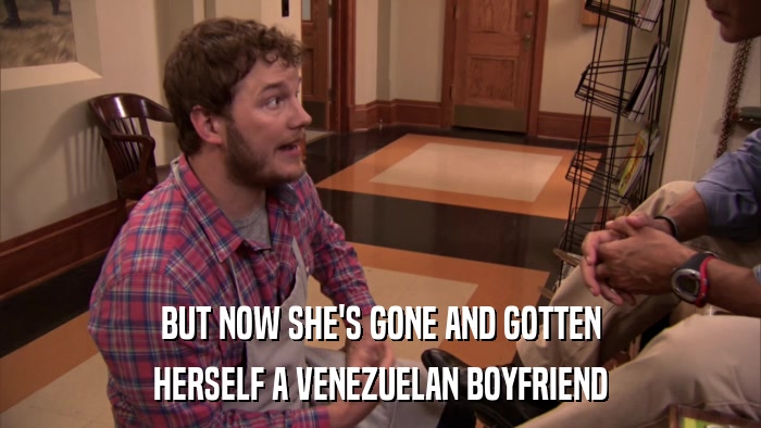 BUT NOW SHE'S GONE AND GOTTEN HERSELF A VENEZUELAN BOYFRIEND 