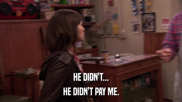 HE DIDN'T... HE DIDN'T PAY ME. 